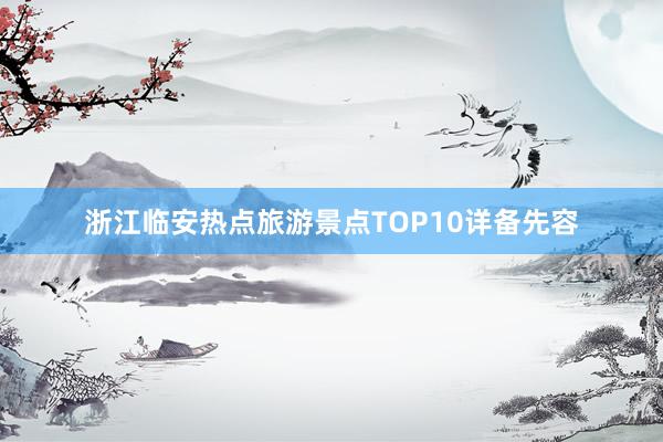 浙江临安热点旅游景点TOP10详备先容