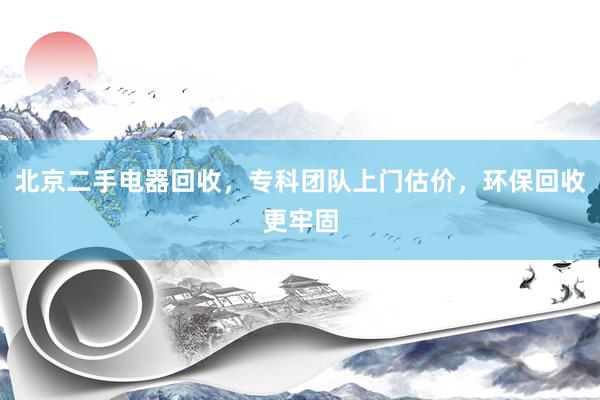 北京二手电器回收，专科团队上门估价，环保回收更牢固