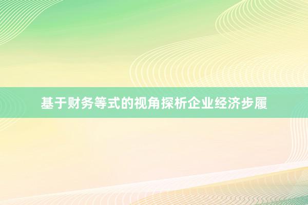 基于财务等式的视角探析企业经济步履