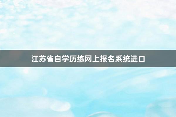 江苏省自学历练网上报名系统进口